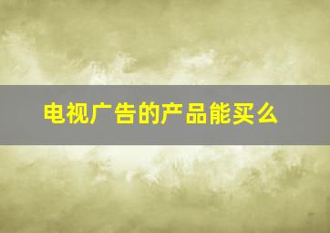 电视广告的产品能买么