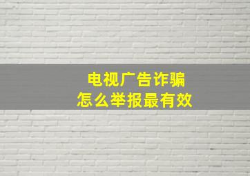 电视广告诈骗怎么举报最有效