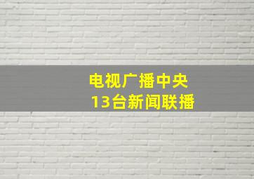 电视广播中央13台新闻联播