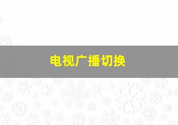 电视广播切换