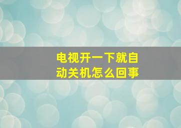 电视开一下就自动关机怎么回事