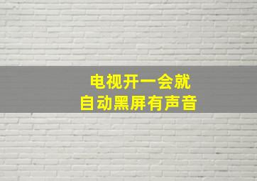 电视开一会就自动黑屏有声音