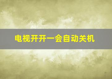 电视开开一会自动关机