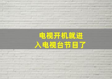 电视开机就进入电视台节目了