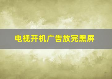 电视开机广告放完黑屏