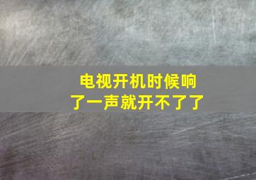 电视开机时候响了一声就开不了了