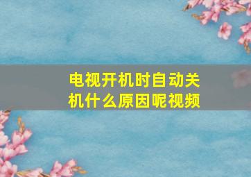 电视开机时自动关机什么原因呢视频