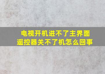 电视开机进不了主界面遥控器关不了机怎么回事