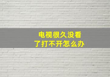 电视很久没看了打不开怎么办