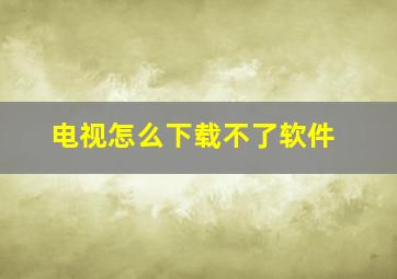 电视怎么下载不了软件