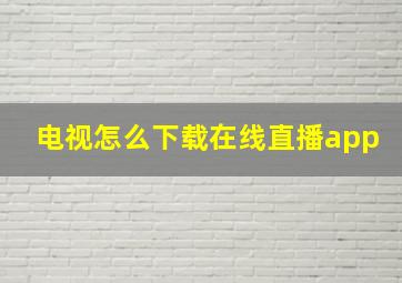 电视怎么下载在线直播app