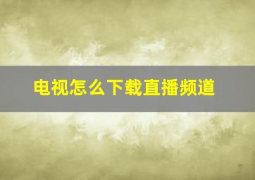 电视怎么下载直播频道