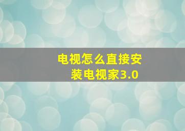 电视怎么直接安装电视家3.0