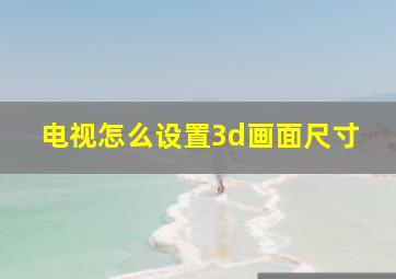 电视怎么设置3d画面尺寸