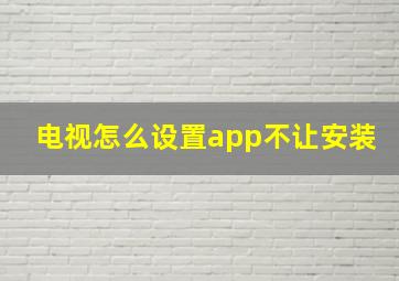 电视怎么设置app不让安装