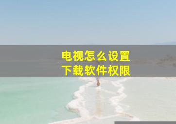 电视怎么设置下载软件权限