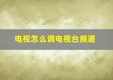 电视怎么调电视台频道