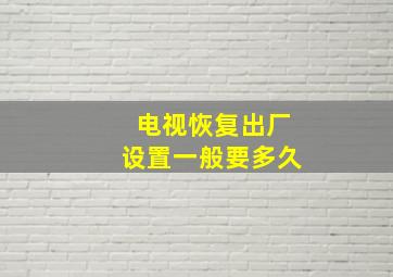 电视恢复出厂设置一般要多久