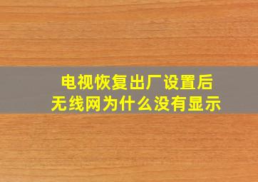 电视恢复出厂设置后无线网为什么没有显示