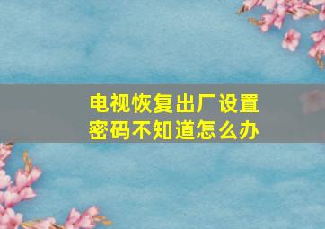 电视恢复出厂设置密码不知道怎么办