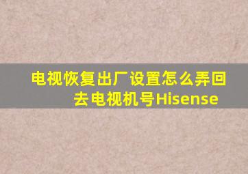 电视恢复出厂设置怎么弄回去电视机号Hisense