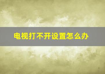 电视打不开设置怎么办