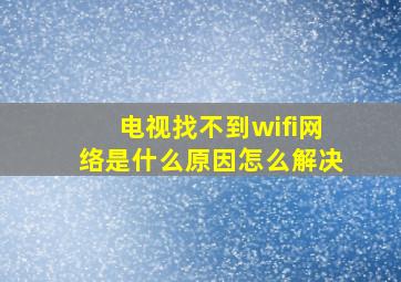 电视找不到wifi网络是什么原因怎么解决