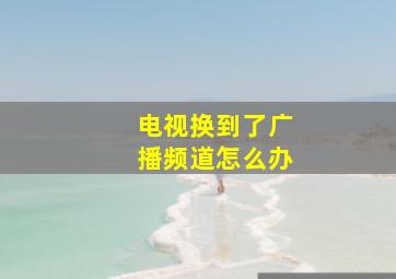 电视换到了广播频道怎么办