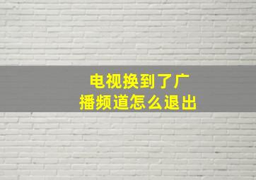 电视换到了广播频道怎么退出