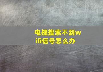 电视搜索不到wifi信号怎么办