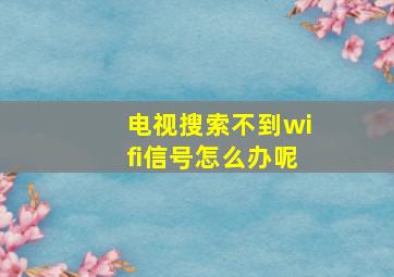 电视搜索不到wifi信号怎么办呢