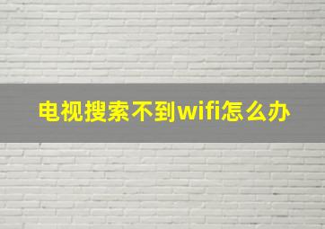 电视搜索不到wifi怎么办