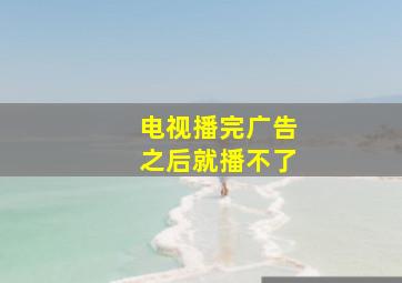 电视播完广告之后就播不了