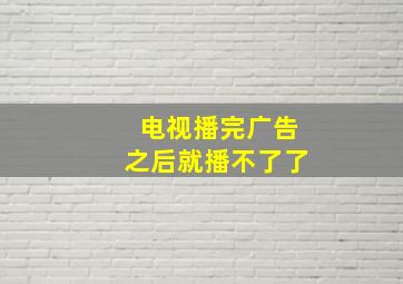 电视播完广告之后就播不了了