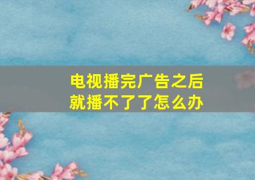 电视播完广告之后就播不了了怎么办