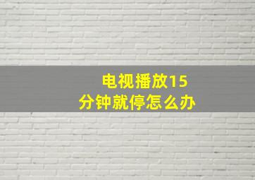 电视播放15分钟就停怎么办