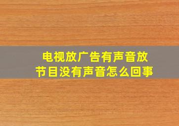 电视放广告有声音放节目没有声音怎么回事