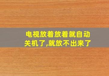 电视放着放着就自动关机了,就放不出来了