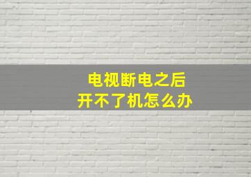 电视断电之后开不了机怎么办