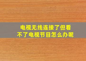 电视无线连接了但看不了电视节目怎么办呢