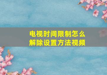 电视时间限制怎么解除设置方法视频