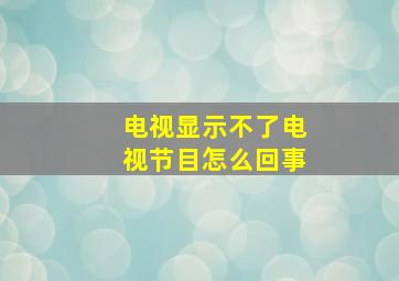 电视显示不了电视节目怎么回事