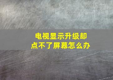 电视显示升级却点不了屏幕怎么办