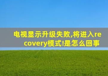 电视显示升级失败,将进入recovery模式!是怎么回事