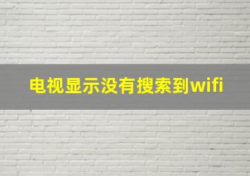 电视显示没有搜索到wifi