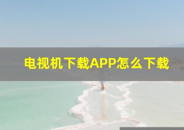 电视机下载APP怎么下载