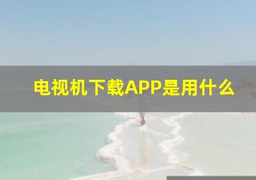 电视机下载APP是用什么