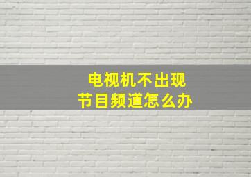 电视机不出现节目频道怎么办