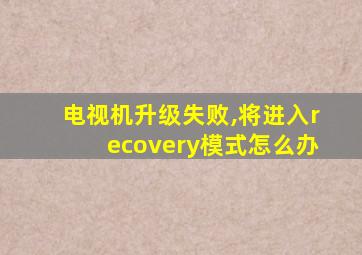 电视机升级失败,将进入recovery模式怎么办