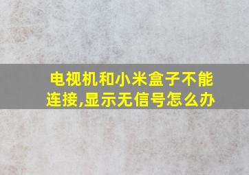 电视机和小米盒子不能连接,显示无信号怎么办